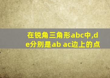 在锐角三角形abc中,de分别是ab ac边上的点